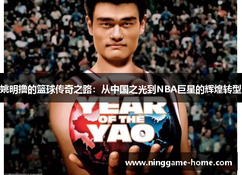 姚明撸的篮球传奇之路：从中国之光到NBA巨星的辉煌转型