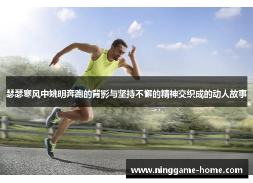 瑟瑟寒风中姚明奔跑的背影与坚持不懈的精神交织成的动人故事